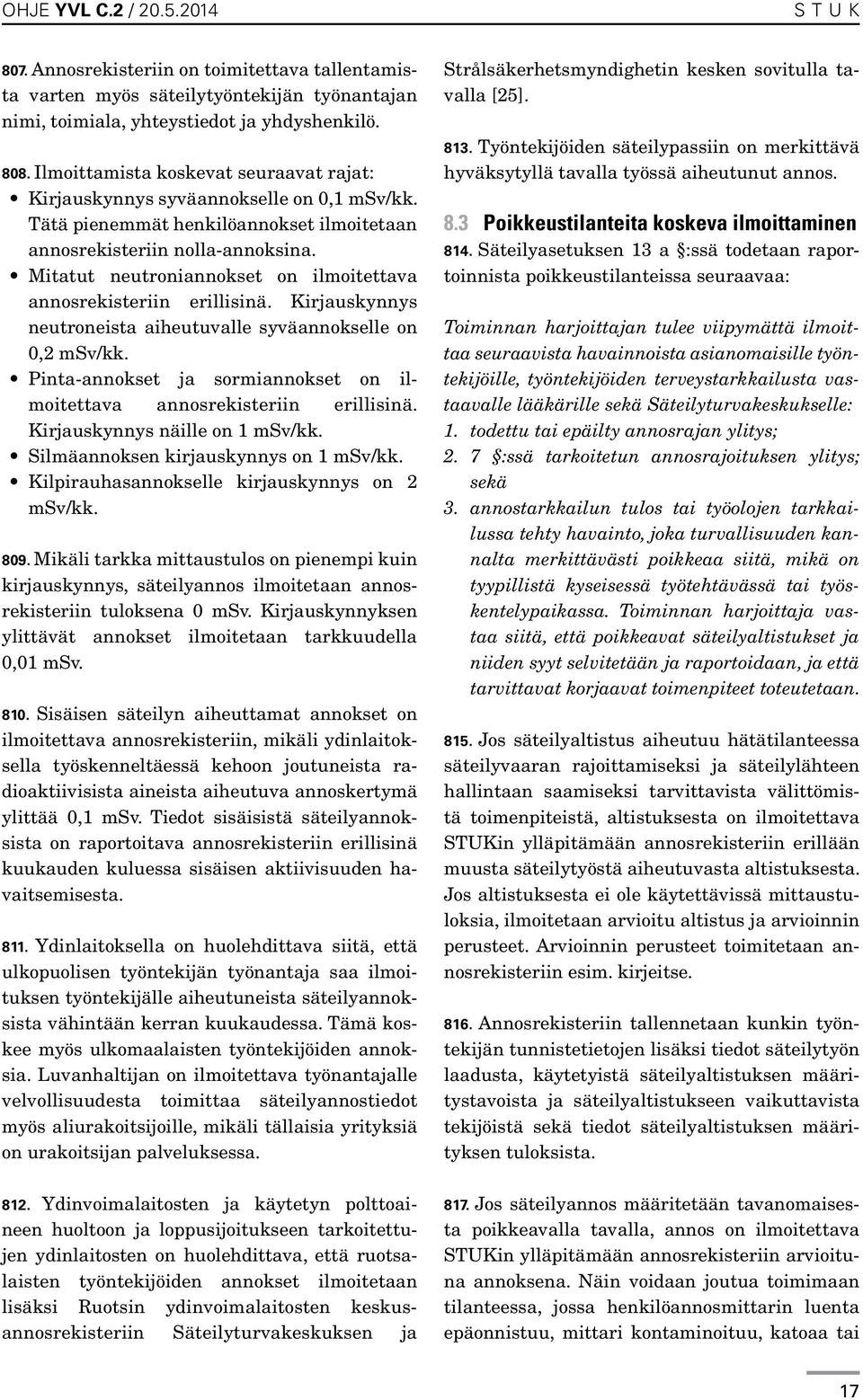 Mitatut neutroniannokset on ilmoitettava annosrekisteriin erillisinä. Kirjauskynnys neutroneista aiheutuvalle syväannokselle on 0,2 msv/kk.
