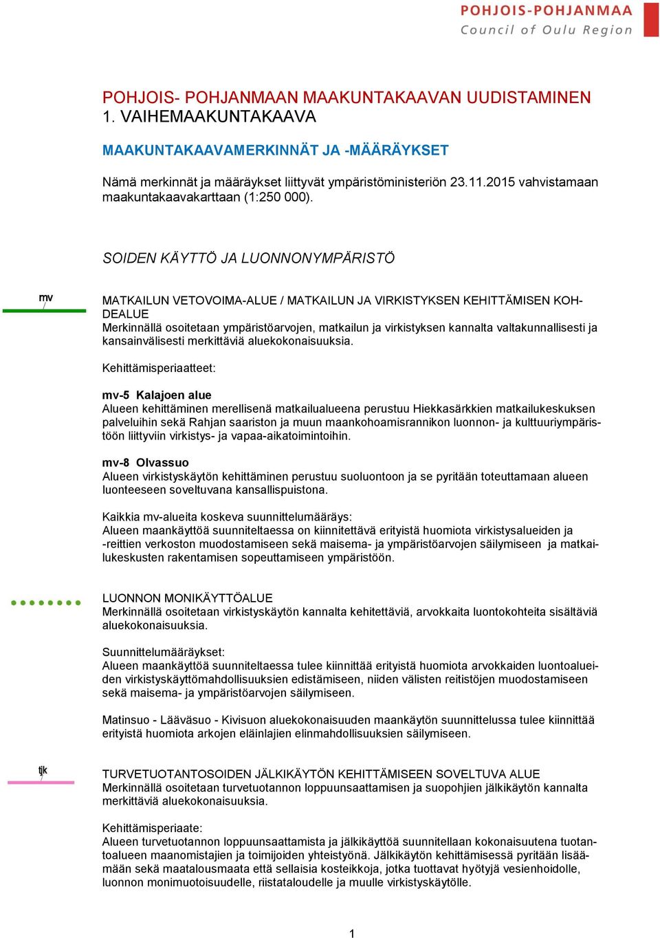 SOIDEN KÄYTTÖ JA LUONNONYMPÄRISTÖ MATKAILUN VETOVOIMA-ALUE / MATKAILUN JA VIRKISTYKSEN KEHITTÄMISEN KOH- DEALUE Merkinnällä osoitetaan ympäristöarvojen, matkailun ja virkistyksen kannalta