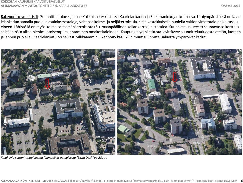 Lähistöllä on myös kolme seitsemänkerroksista (6 + maanpäällinen kellarikerros) pistetaloa. Suunnittelualueesta seuraavassa korttelissa itään päin alkaa pienimuotoisempi rakentaminen omakotitaloineen.