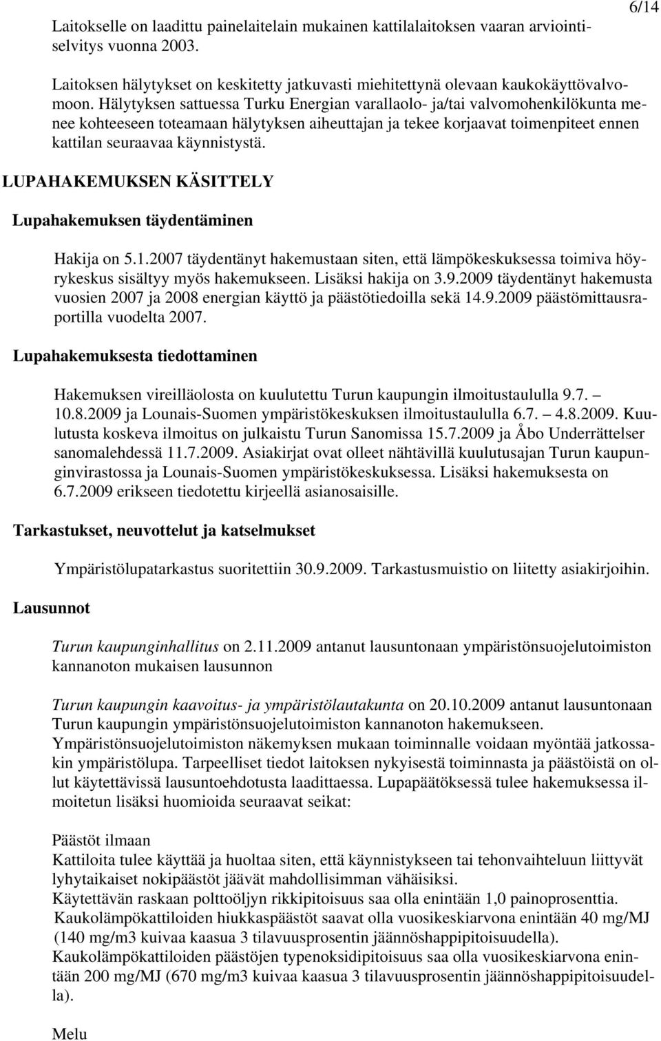 LUPAHAKEMUKSEN KÄSITTELY Lupahakemuksen täydentäminen Hakija on 5.1.2007 täydentänyt hakemustaan siten, että lämpökeskuksessa toimiva höyrykeskus sisältyy myös hakemukseen. Lisäksi hakija on 3.9.