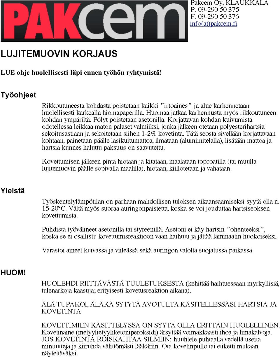 Pölyt poistetaan asetonilla. Korjattavan kohdan kuivumista odotellessa leikkaa maton palaset valmiiksi, jonka jälkeen otetaan polyesterihartsia sekoitusastiaan ja sekoitetaan siihen 1-2% kovetinta.