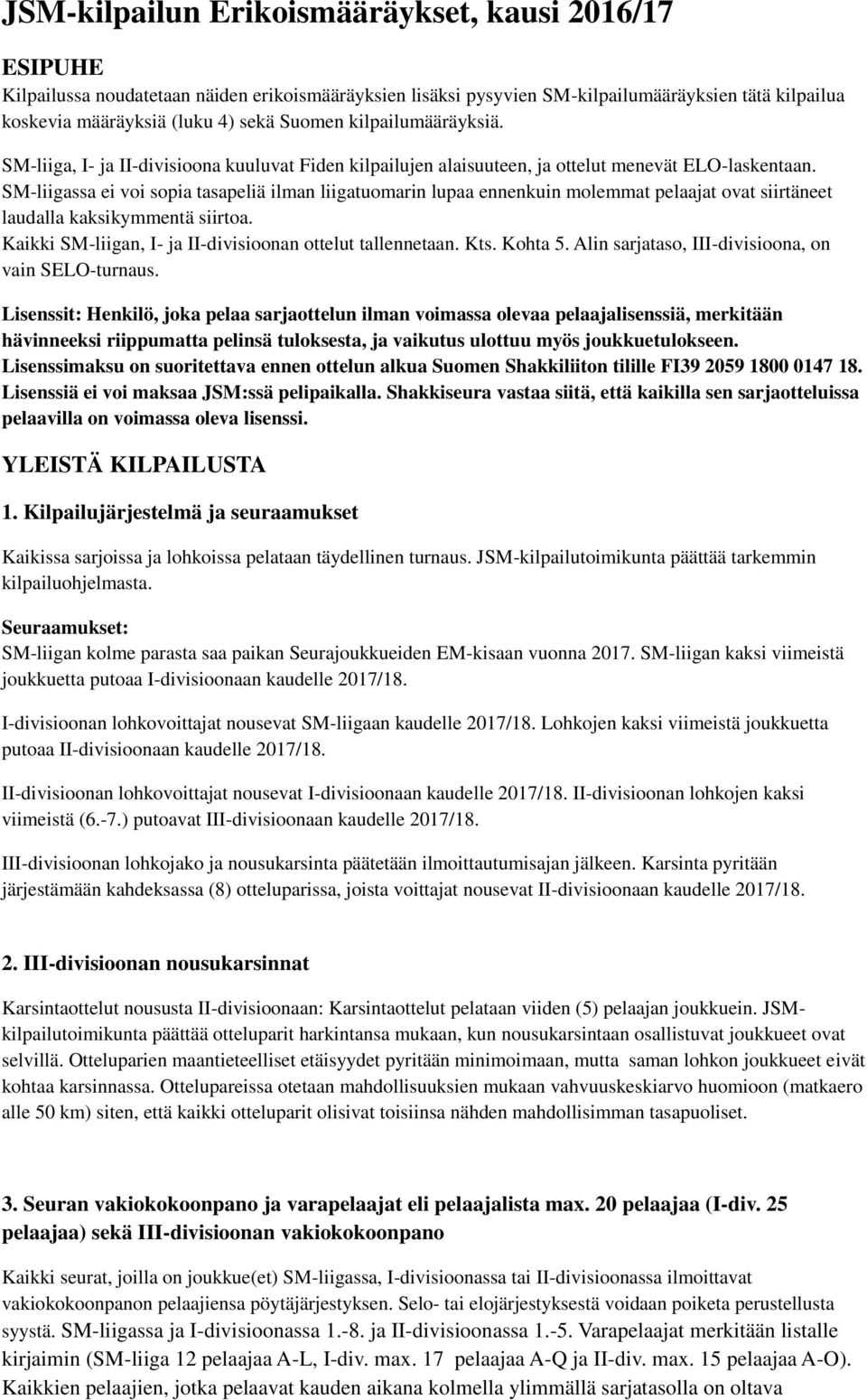SM-liigassa ei voi sopia tasapeliä ilman liigatuomarin lupaa ennenkuin molemmat pelaajat ovat siirtäneet laudalla kaksikymmentä siirtoa. Kaikki SM-liigan, I- ja II-divisioonan ottelut tallennetaan.