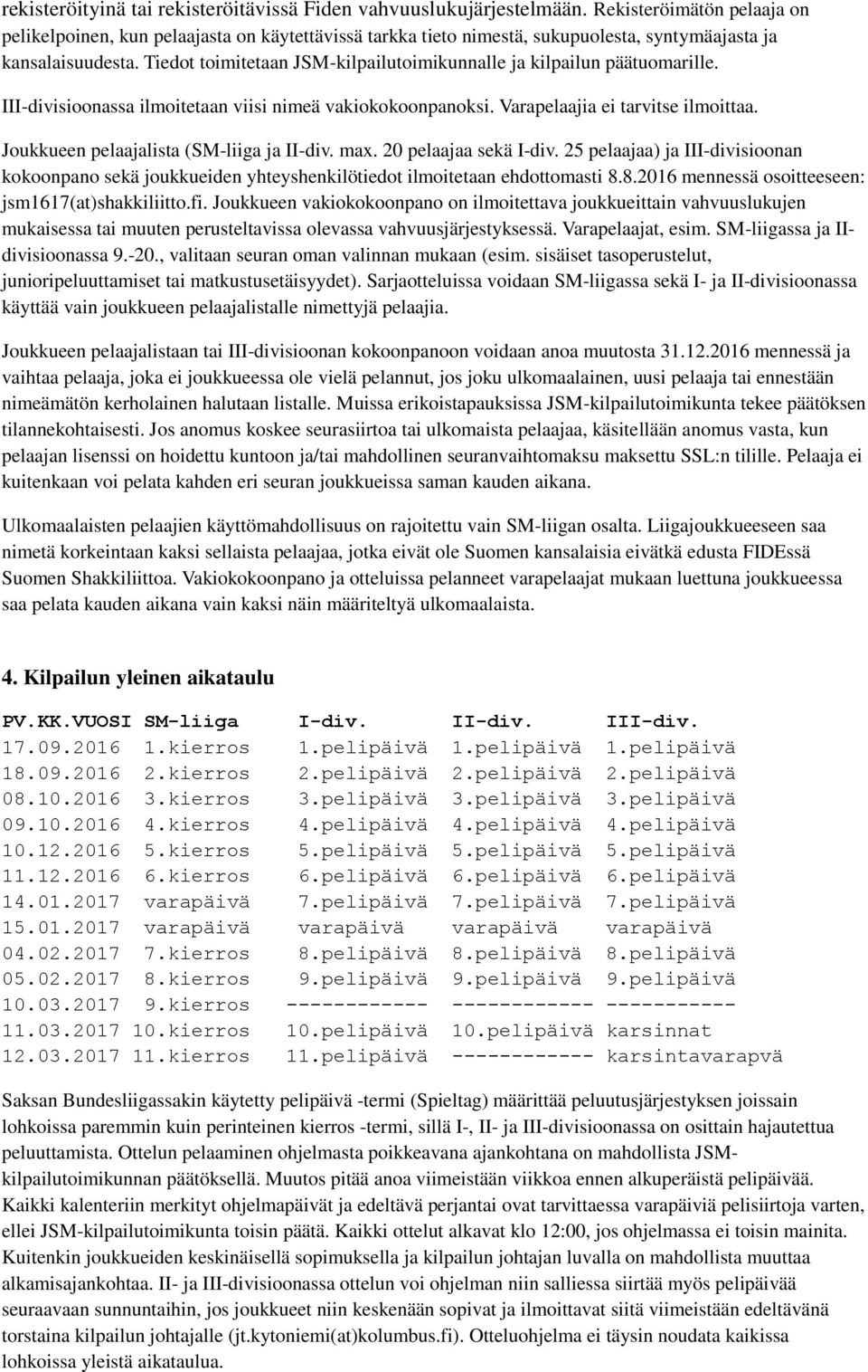Tiedot toimitetaan JSM-kilpailutoimikunnalle ja kilpailun päätuomarille. III-divisioonassa ilmoitetaan viisi nimeä vakiokokoonpanoksi. Varapelaajia ei tarvitse ilmoittaa.