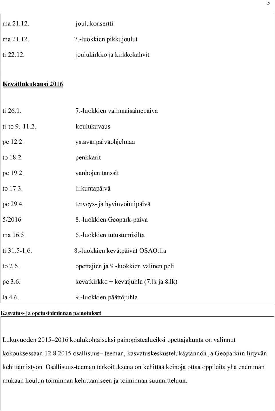 lk ja 8.lk) 9.-luokkien päättöjuhla Kasvatus- ja opetustoiminnan painotukset Lukuvuoden 2015 2016 koulukohtaiseksi painopistealueiksi opettajakunta on valinnut kokouksessaan 12.8.2015 osallisuus teeman, kasvatuskeskustelukäytännön ja Geoparkiin liityvän kehittämistyön.