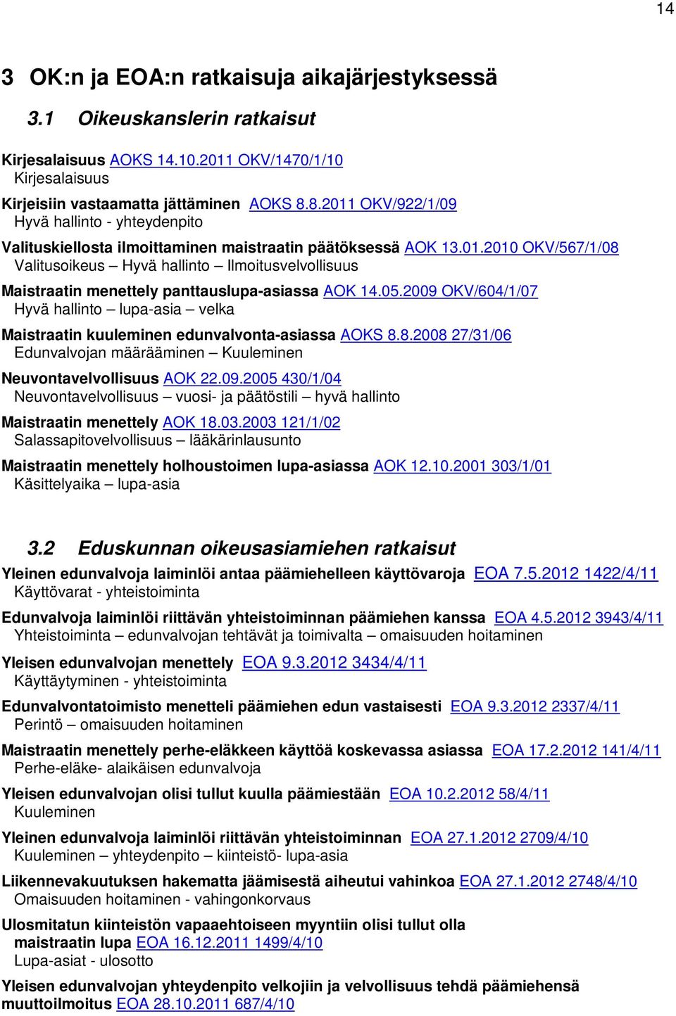 05.2009 OKV/604/1/07 Hyvä hallinto lupa-asia velka Maistraatin kuuleminen edunvalvonta-asiassa AOKS 8.8.2008 27/31/06 Edunvalvojan määrääminen Kuuleminen Neuvontavelvollisuus AOK 22.09.2005 430/1/04 Neuvontavelvollisuus vuosi- ja päätöstili hyvä hallinto Maistraatin menettely AOK 18.
