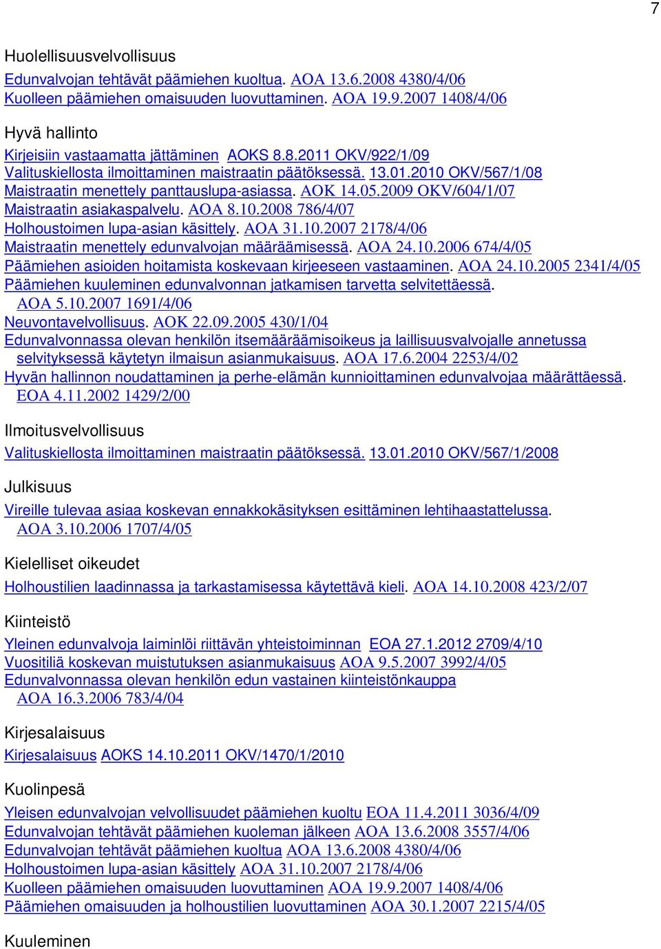 AOK 14.05.2009 OKV/604/1/07 Maistraatin asiakaspalvelu. AOA 8.10.2008 786/4/07 Holhoustoimen lupa-asian käsittely. AOA 31.10.2007 2178/4/06 Maistraatin menettely edunvalvojan määräämisessä. AOA 24.10.2006 674/4/05 Päämiehen asioiden hoitamista koskevaan kirjeeseen vastaaminen.