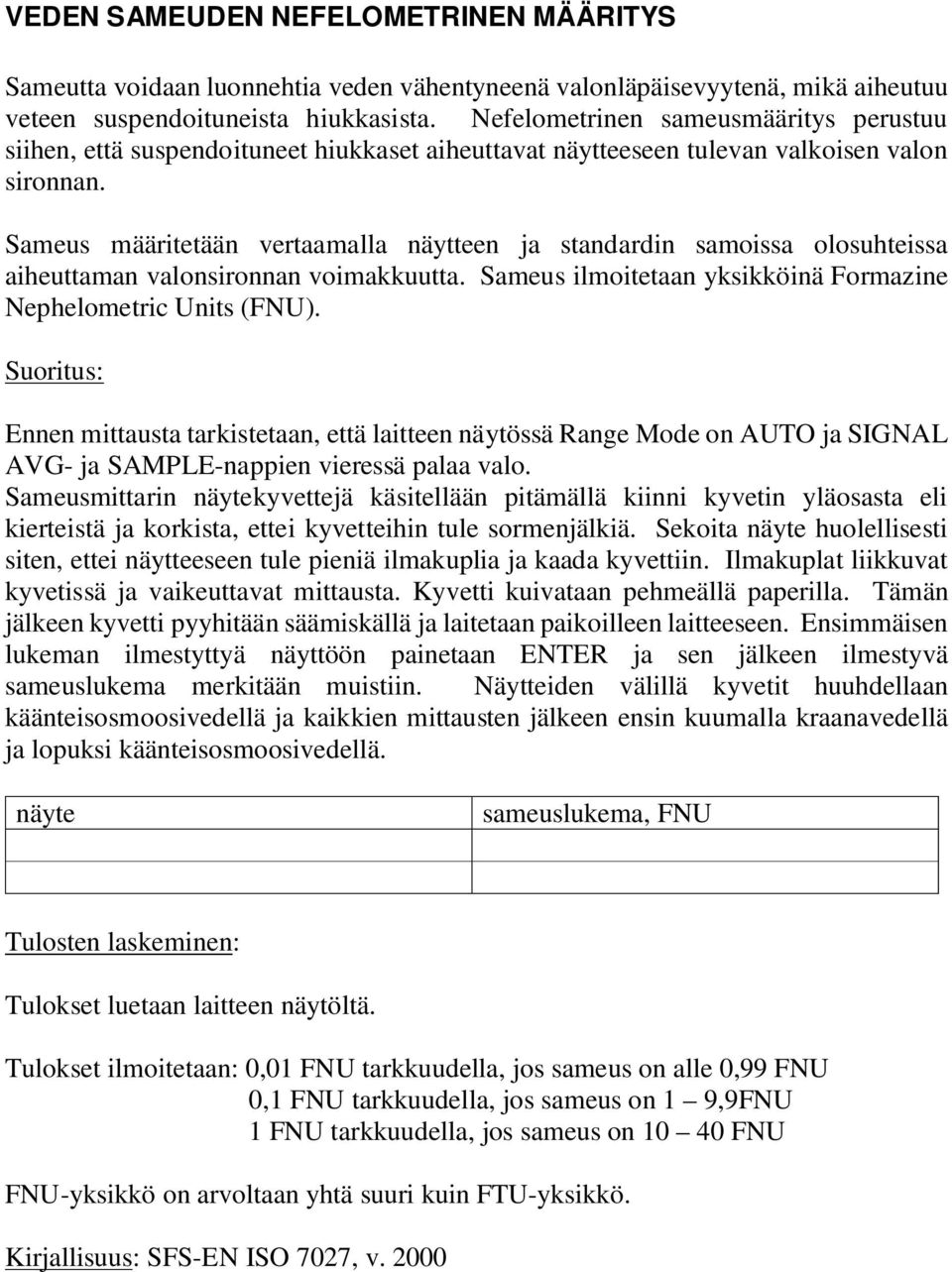 Sameus määritetään vertaamalla näytteen ja standardin samoissa olosuhteissa aiheuttaman valonsironnan voimakkuutta. Sameus ilmoitetaan yksikköinä Formazine Nephelometric Units (FNU).