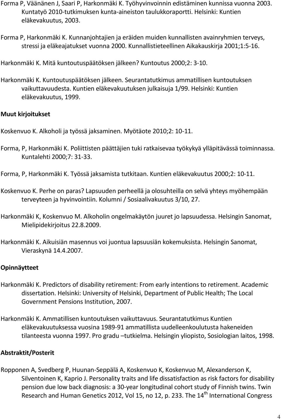 Kuntoutus 2000;2: 3-10. Harkonmäki K. Kuntoutuspäätöksen jälkeen. Seurantatutkimus ammatillisen kuntoutuksen vaikuttavuudesta. Kuntien eläkevakuutuksen julkaisuja 1/99.
