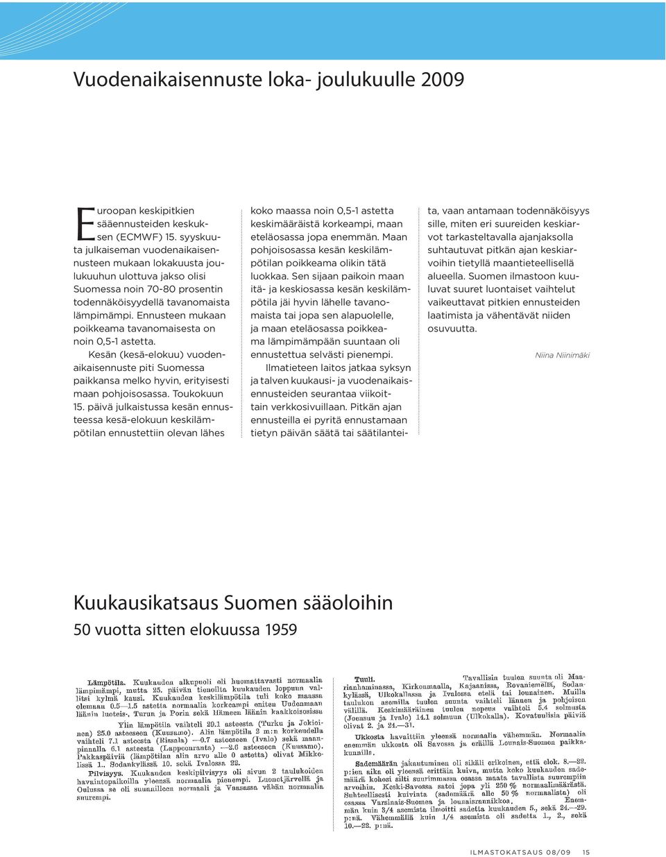 Ennusteen mukaan poikkeama tavanomaisesta on noin 0,5-1 astetta. Kesän (kesä-elokuu) vuodenaikaisennuste piti Suomessa paikkansa melko hyvin, erityi sesti maan pohjoisosassa. Toukokuun 15.