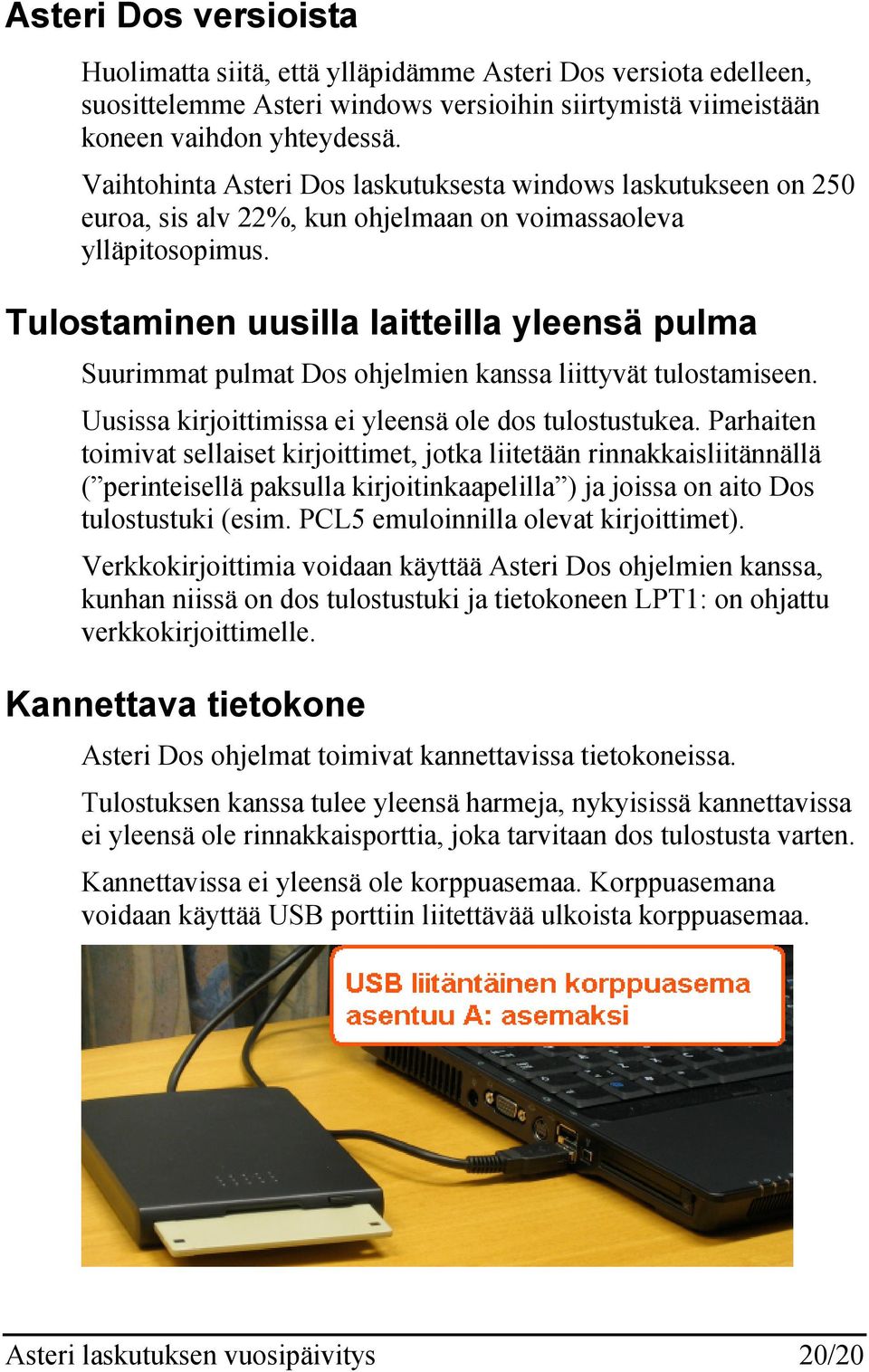 Tulostaminen uusilla laitteilla yleensä pulma Suurimmat pulmat Dos ohjelmien kanssa liittyvät tulostamiseen. Uusissa kirjoittimissa ei yleensä ole dos tulostustukea.