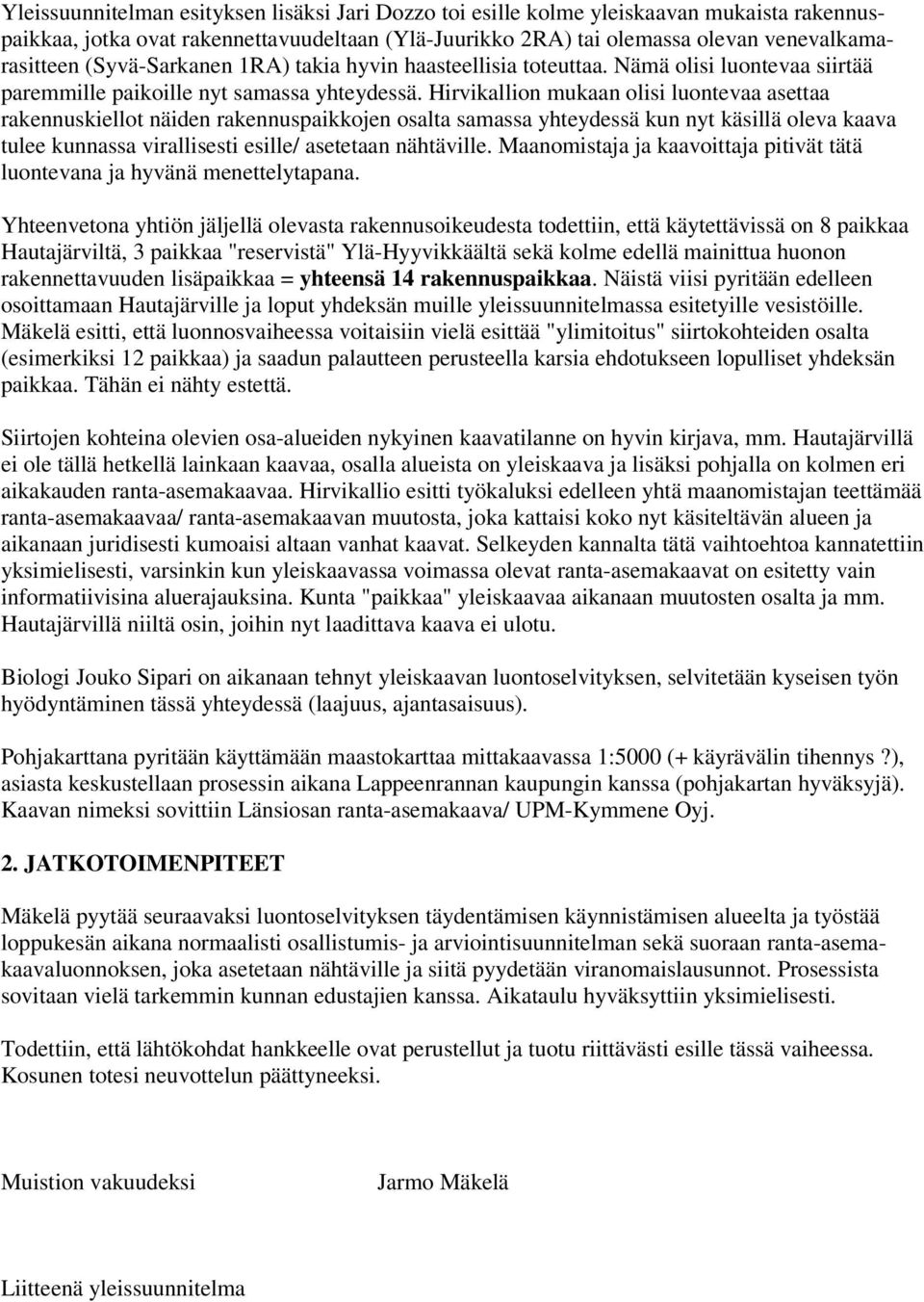 Hirvikallion mukaan olisi luontevaa asettaa rakennuskiellot näiden rakennuspaikkojen osalta samassa yhteydessä kun nyt käsillä oleva kaava tulee kunnassa virallisesti esille/ asetetaan nähtäville.