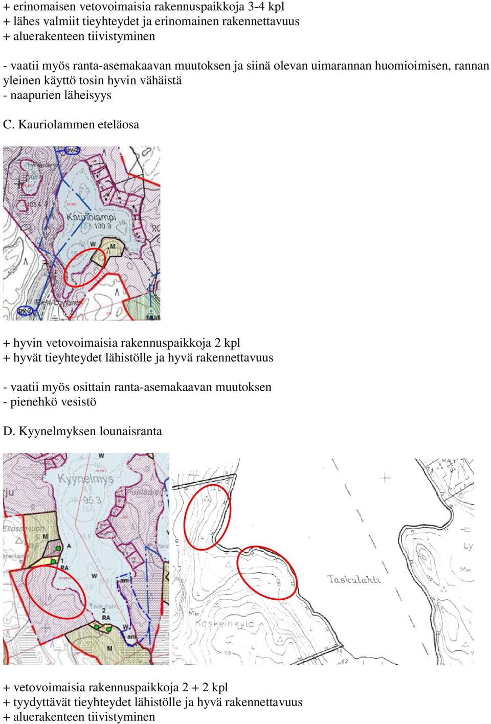 Kauriolammen eteläosa + hyvin vetovoimaisia rakennuspaikkoja 2 kpl + hyvät tieyhteydet lähistölle ja hyvä rakennettavuus - vaatii myös osittain