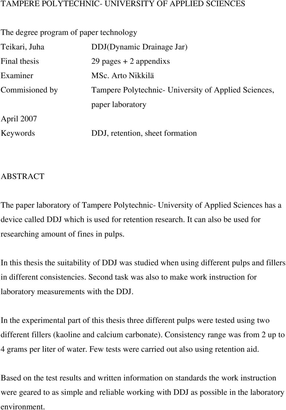 Polytechnic- University of Applied Sciences has a device called DDJ which is used for retention research. It can also be used for researching amount of fines in pulps.