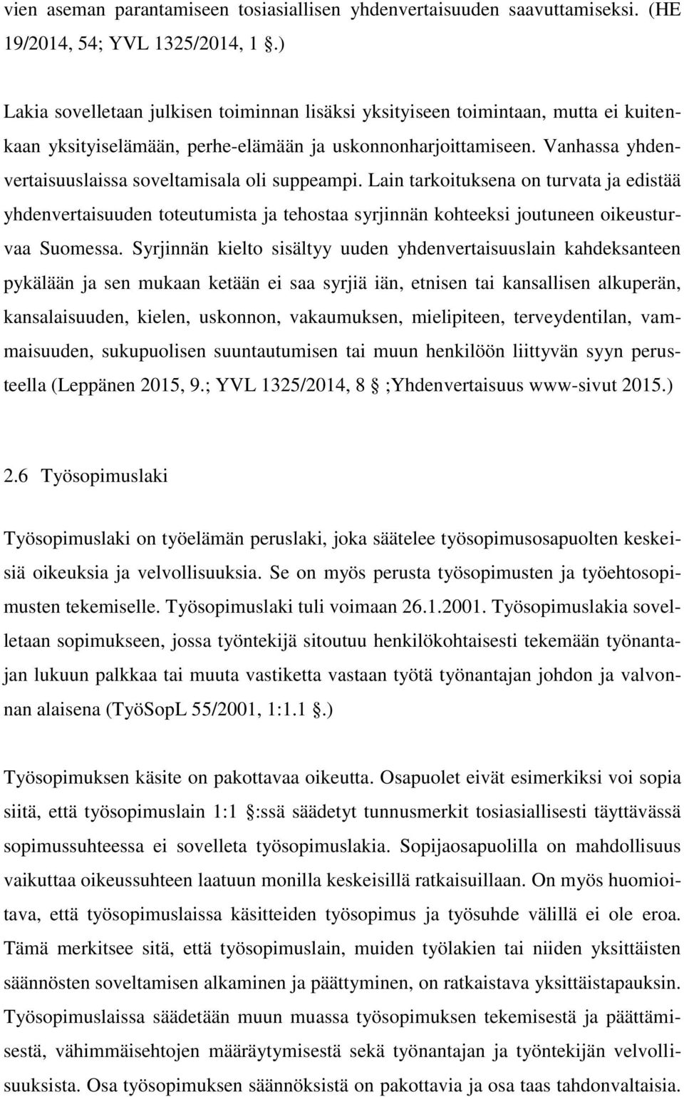 Vanhassa yhdenvertaisuuslaissa soveltamisala oli suppeampi. Lain tarkoituksena on turvata ja edistää yhdenvertaisuuden toteutumista ja tehostaa syrjinnän kohteeksi joutuneen oikeusturvaa Suomessa.