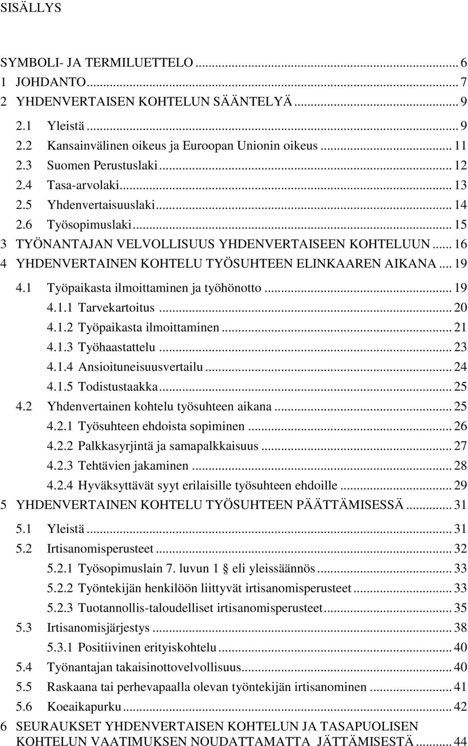 .. 19 4.1 Työpaikasta ilmoittaminen ja työhönotto... 19 4.1.1 Tarvekartoitus... 20 4.1.2 Työpaikasta ilmoittaminen... 21 4.1.3 Työhaastattelu... 23 4.1.4 Ansioituneisuusvertailu... 24 4.1.5 Todistustaakka.