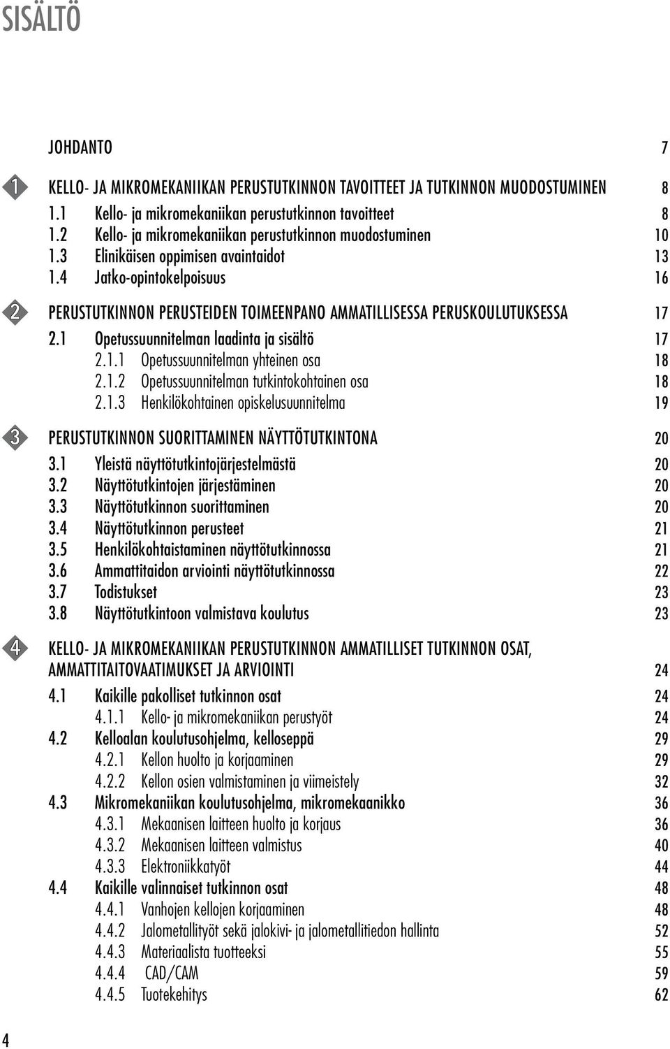 4 Jatko-opintokelpoisuus 16 2 PERUSTUTKINNON PERUSTEIDEN TOIMEENPANO AMMATILLISESSA PERUSKOULUTUKSESSA 17 2.1 Opetussuunnitelman laadinta ja sisältö 17 2.1.1 Opetussuunnitelman yhteinen osa 18 2.1.2 Opetussuunnitelman tutkintokohtainen osa 18 2.