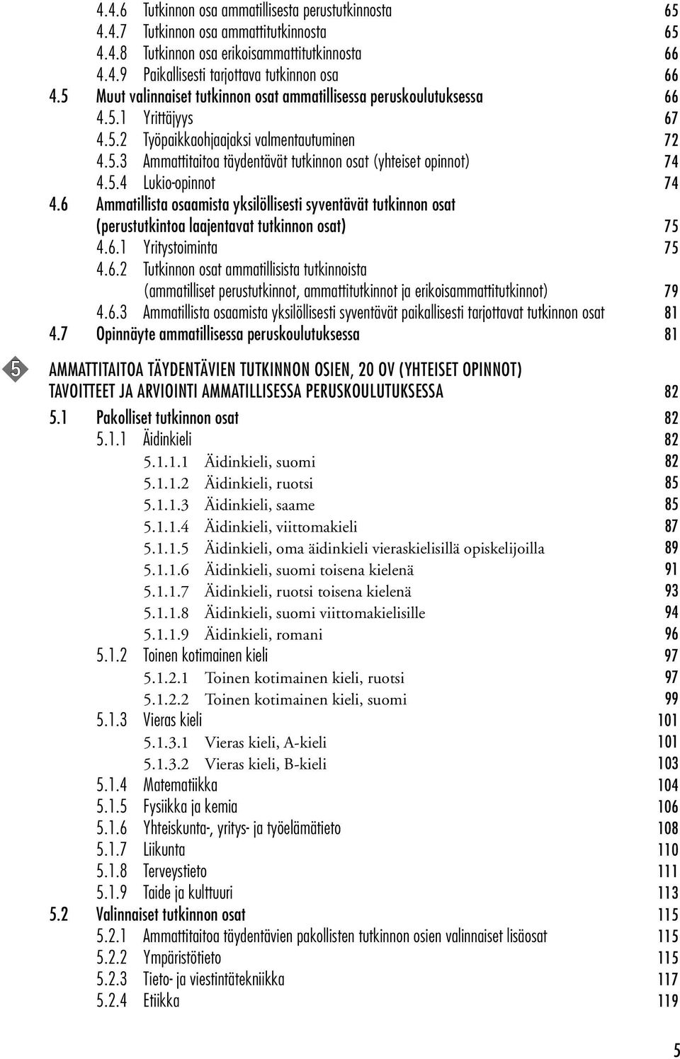 5.4 Lukio-opinnot 74 4.6 Ammatillista osaamista yksilöllisesti syventävät tutkinnon osat (perustutkintoa laajentavat tutkinnon osat) 75 4.6.1 Yritystoiminta 75 4.6.2 Tutkinnon osat ammatillisista tutkinnoista (ammatilliset perustutkinnot, ammattitutkinnot ja erikoisammattitutkinnot) 79 4.