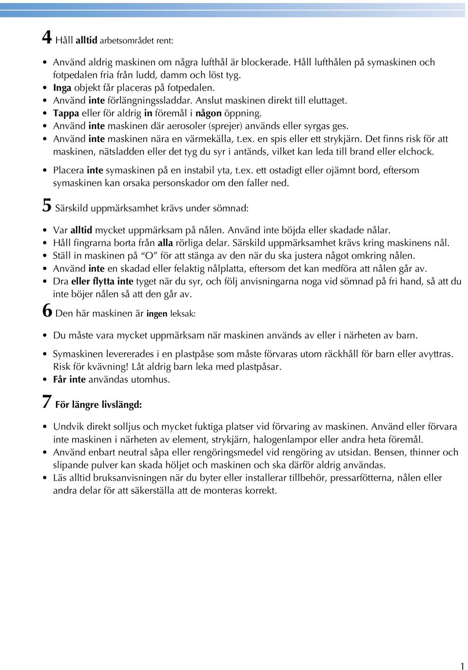 Använd inte mskinen när en värmekäll, t.ex. en spis eller ett strykjärn. Det finns risk för tt mskinen, nätsldden eller det tyg du syr i ntänds, vilket kn led till rnd eller elhok.