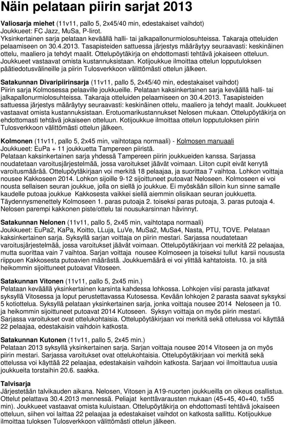 Tasapisteiden sattuessa järjestys määräytyy seuraavasti: keskinäinen ottelu, maaliero ja tehdyt maalit. Ottelupöytäkirja on ehdottomasti tehtävä jokaiseen otteluun.