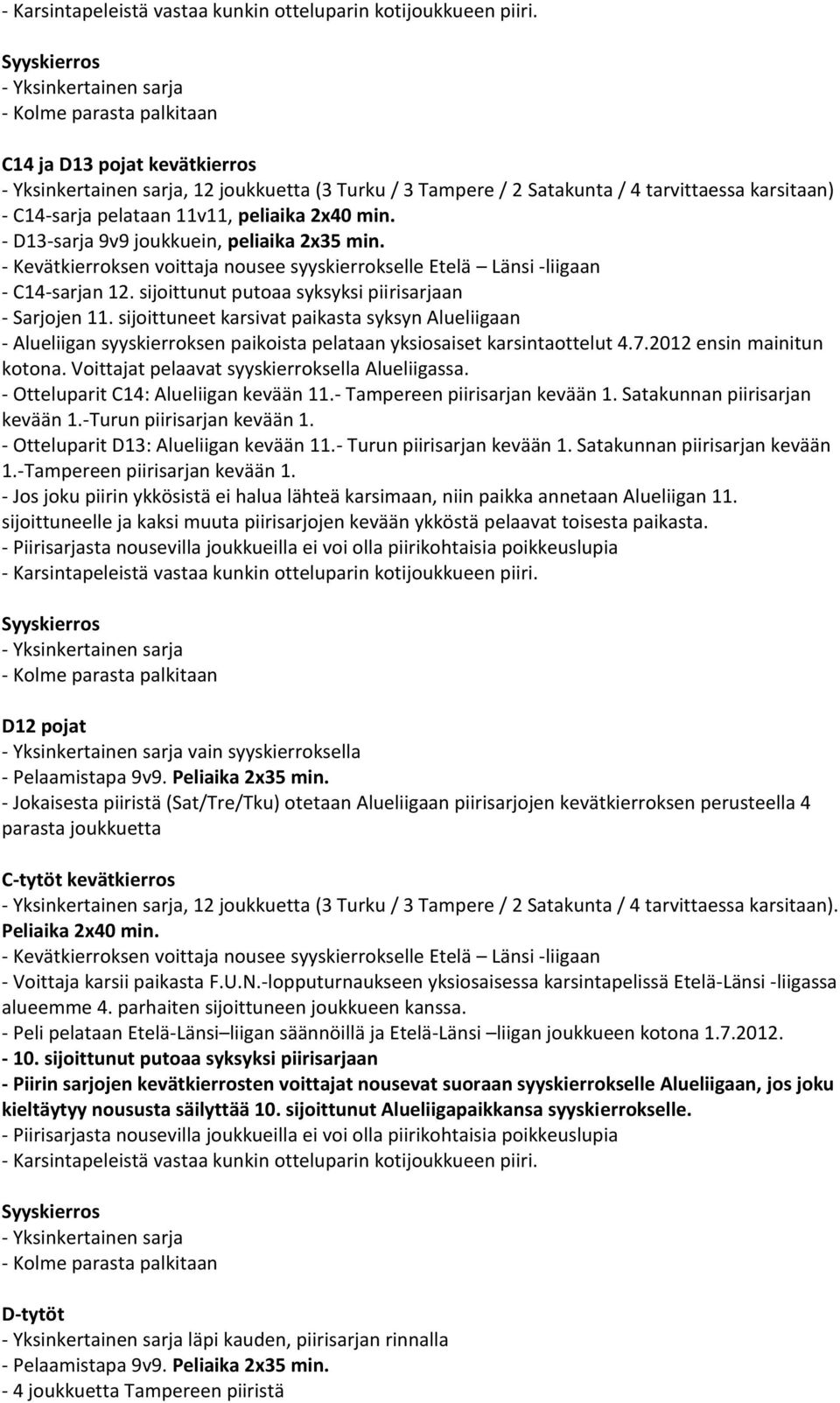 - D13-sarja 9v9 joukkuein, peliaika 2x35 min. - Kevätkierroksen voittaja nousee syyskierrokselle Etelä Länsi -liigaan - C14-sarjan 12. sijoittunut putoaa syksyksi piirisarjaan - Sarjojen 11.