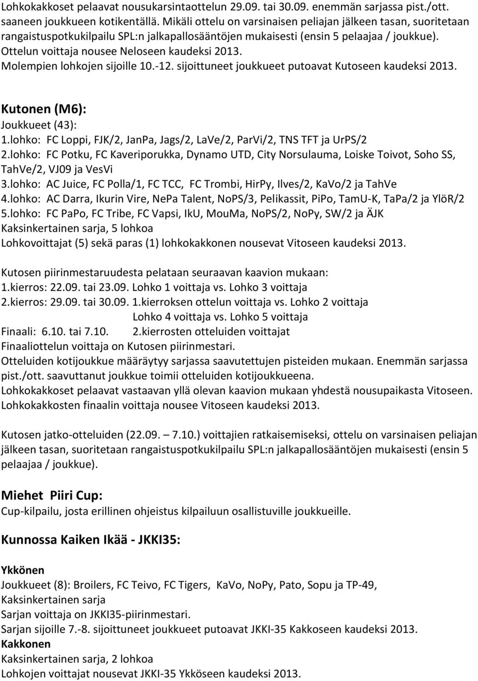 Ottelun voittaja nousee Neloseen kaudeksi 2013. Molempien lohkojen sijoille 10.-12. sijoittuneet joukkueet putoavat Kutoseen kaudeksi 2013. Kutonen (M6): Joukkueet (43): 1.