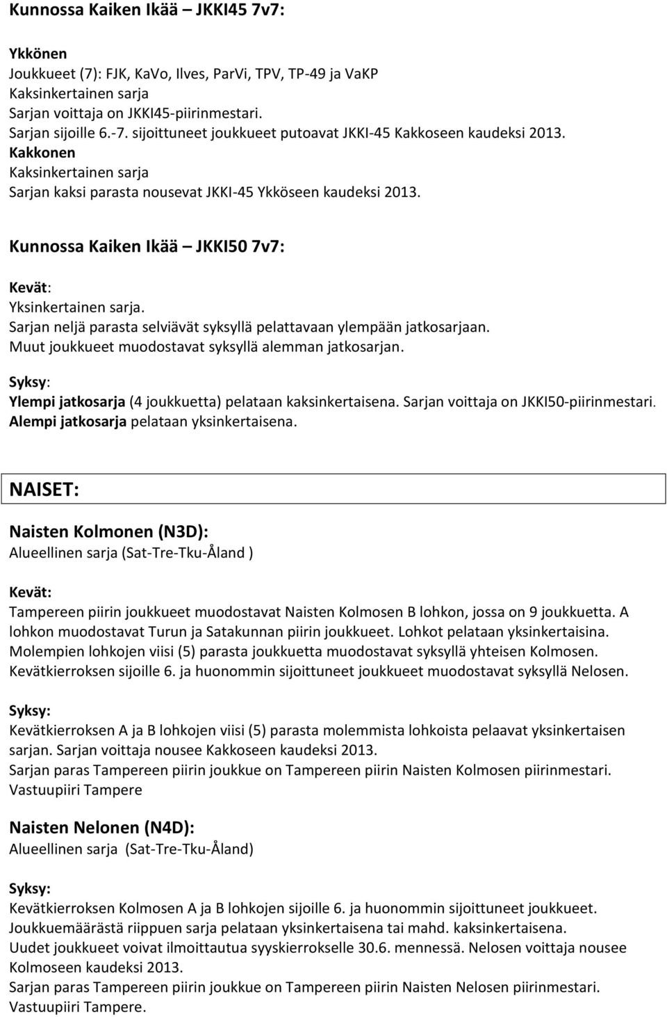 Sarjan neljä parasta selviävät syksyllä pelattavaan ylempään jatkosarjaan. Muut joukkueet muodostavat syksyllä alemman jatkosarjan. Ylempi jatkosarja (4 joukkuetta) pelataan kaksinkertaisena.