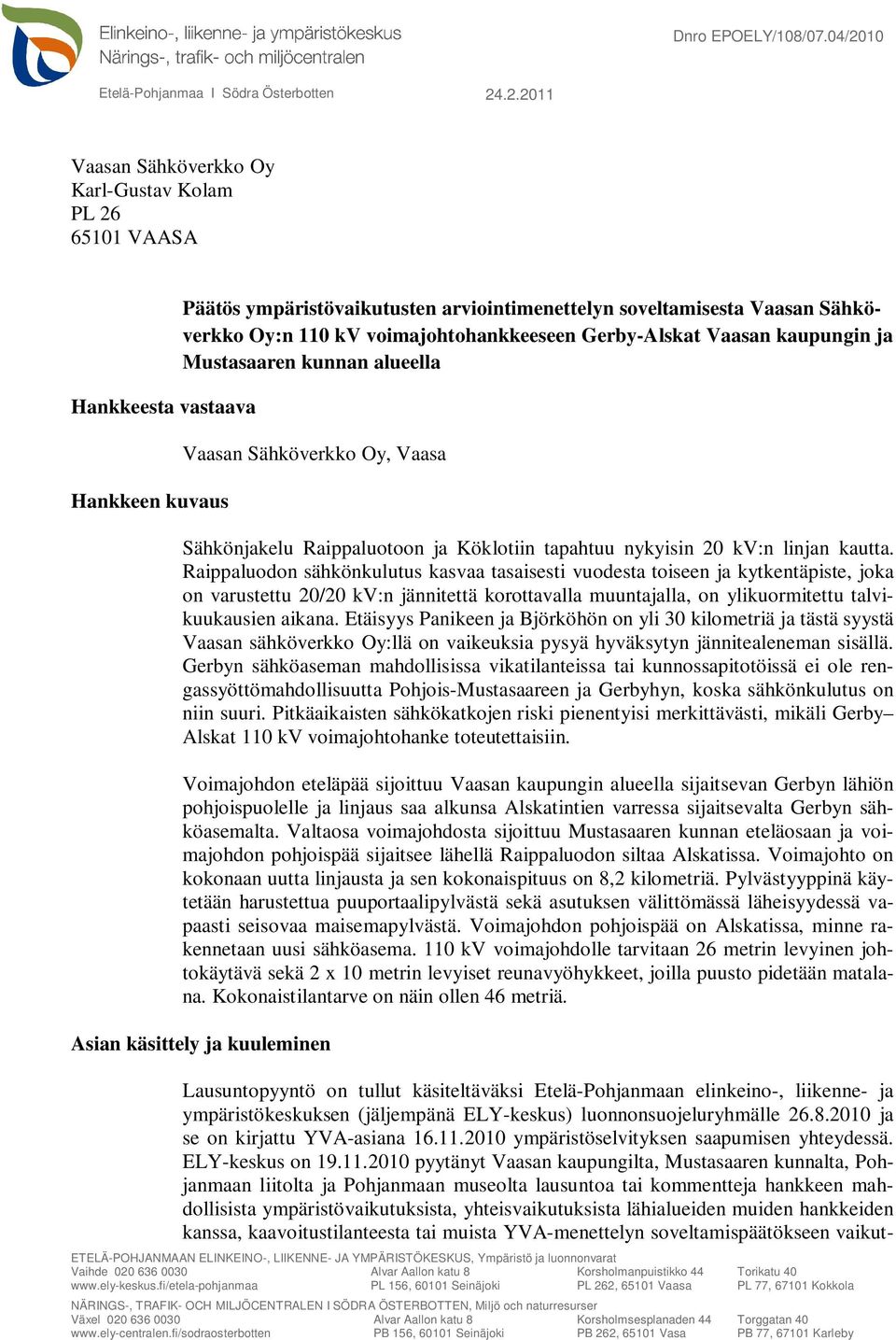 .2.2011 Vaasan Sähköverkko Oy Karl-Gustav Kolam PL 26 65101 VAASA Hankkeesta vastaava Hankkeen kuvaus Päätös ympäristövaikutusten arviointimenettelyn soveltamisesta Vaasan Sähköverkko Oy:n 110 kv