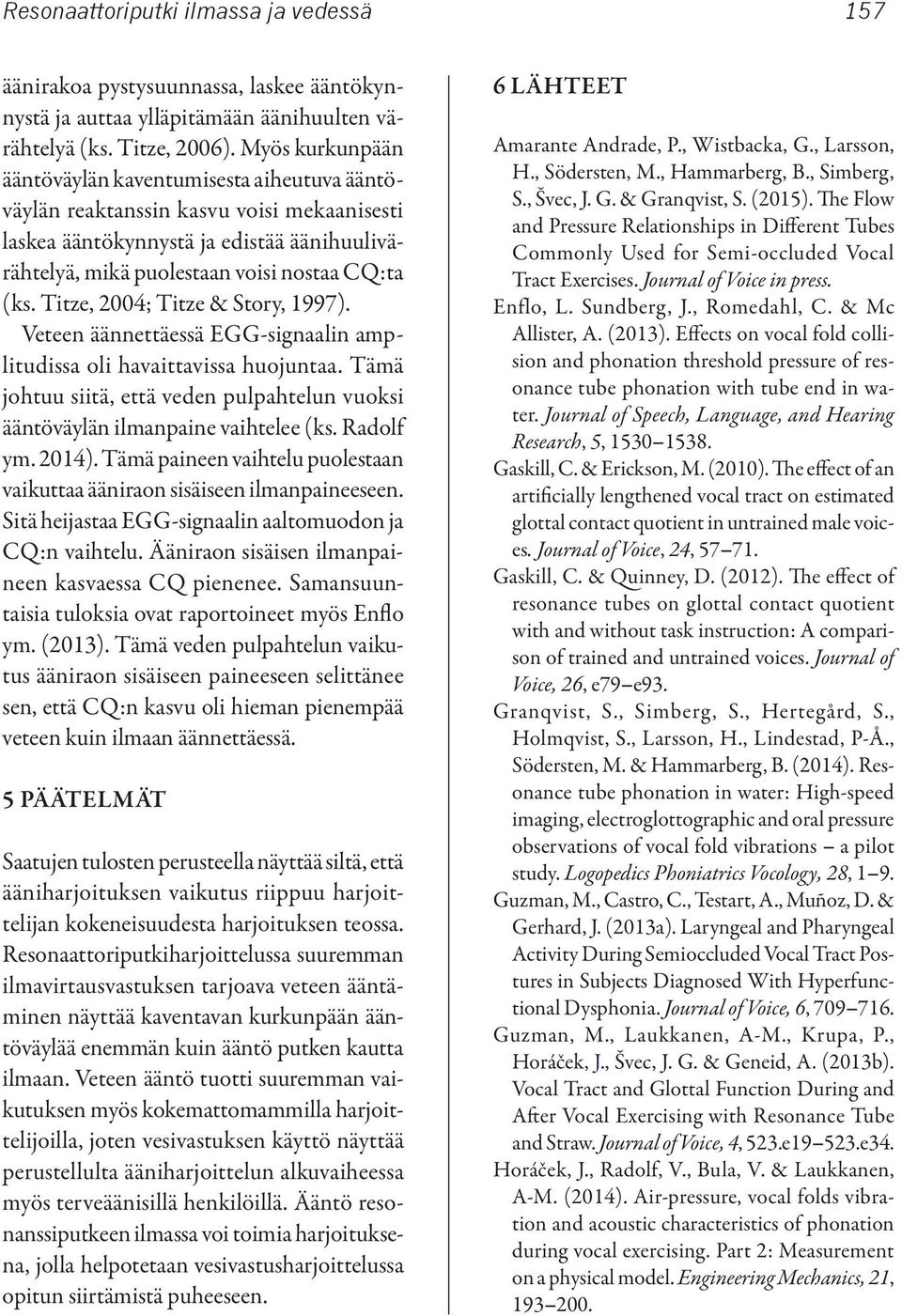 Titze, 2004; Titze & Story, 1997). Veteen äännettäessä EGG-signaalin amplitudissa oli havaittavissa huojuntaa. Tämä johtuu siitä, että veden pulpahtelun vuoksi ääntöväylän ilmanpaine vaihtelee (ks.