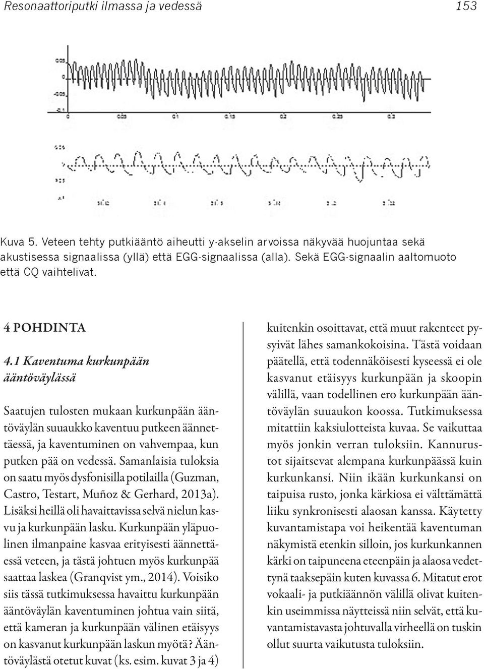 1 Kaventuma kurkunpään ääntöväylässä Saatujen tulosten mukaan kurkunpään ääntöväylän suuaukko kaventuu putkeen äännettäessä, ja kaventuminen on vahvempaa, kun putken pää on vedessä.