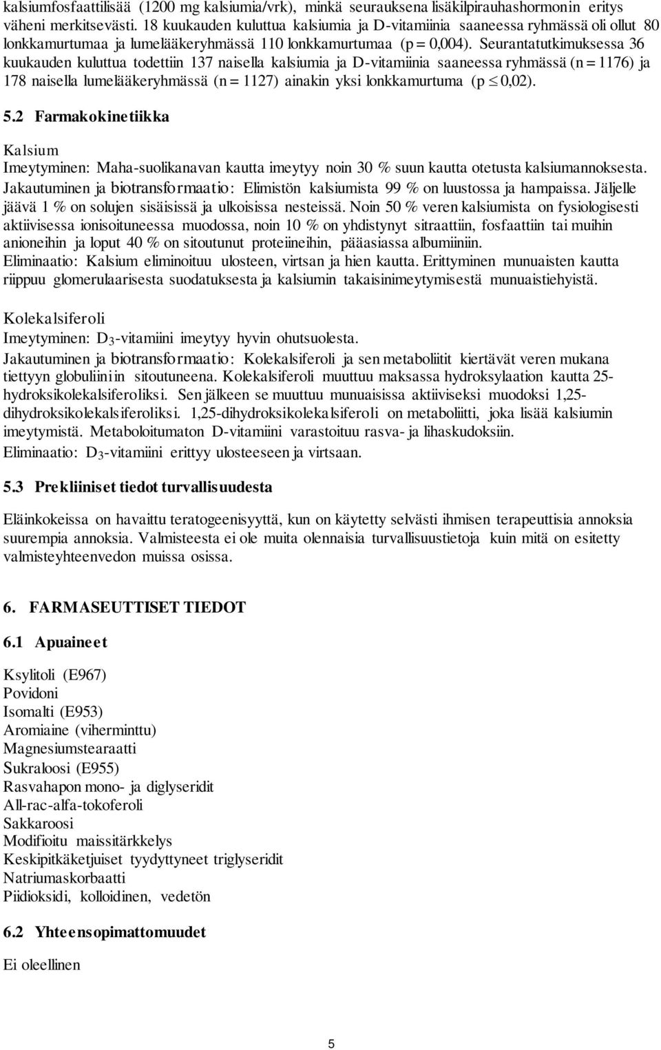 Seurantatutkimuksessa 36 kuukauden kuluttua todettiin 137 naisella kalsiumia ja D-vitamiinia saaneessa ryhmässä (n = 1176) ja 178 naisella lumelääkeryhmässä (n = 1127) ainakin yksi lonkkamurtuma (p