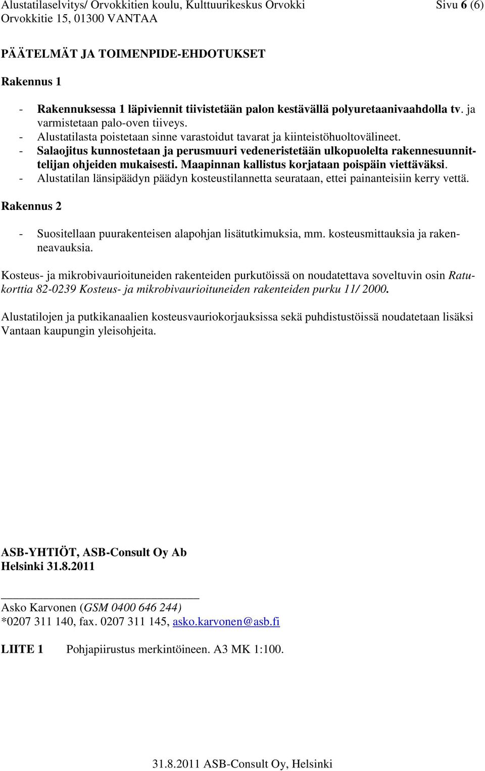 - Salaojitus kunnostetaan ja perusmuuri vedeneristetään ulkopuolelta rakennesuunnittelijan ohjeiden mukaisesti. Maapinnan kallistus korjataan poispäin viettäväksi.