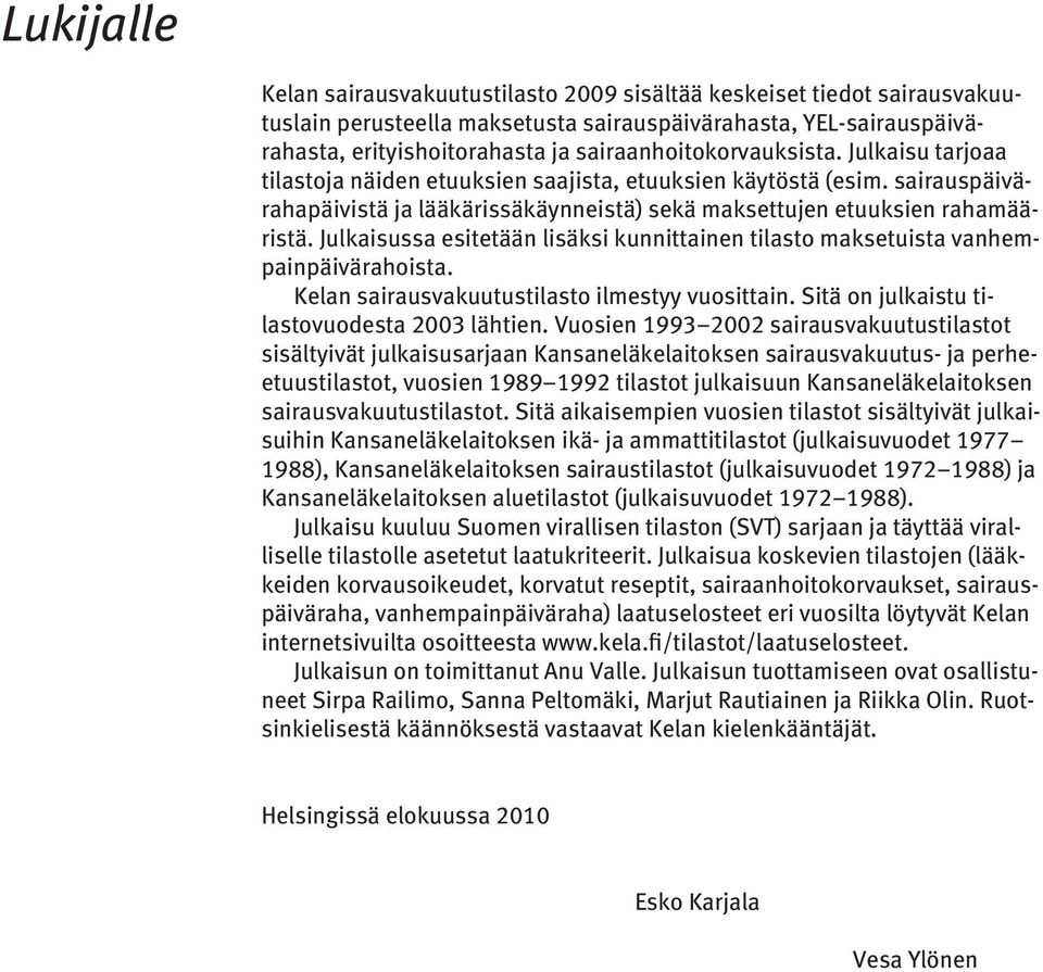 Julkaisussa esitetään lisäksi kunnittainen tilasto maksetuista vanhempainpäivärahoista. Kelan sairausvakuutustilasto ilmestyy vuosittain. Sitä on julkaistu tilastovuodesta 2003 lähtien.