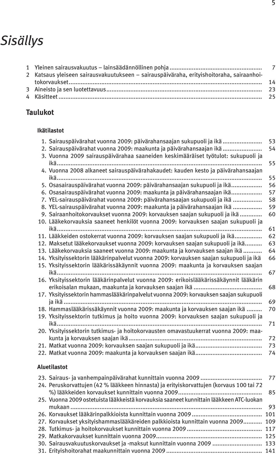 Vuonna 2009 sairauspäivärahaa saaneiden keskimääräiset työtulot: sukupuoli ja ikä... 55 4. Vuonna 2008 alkaneet sairauspäivärahakaudet: kauden kesto ja päivärahansaajan ikä... 55 5.