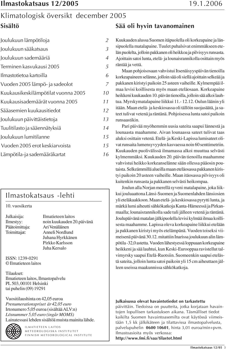 sadeolot 7 Kuukausikeskilämpötilat vuonna Kuukausisademäärät vuonna 11 Sääasemien kuukausitiedot 1 Joulukuun päivittäistietoja 13 Tuulitilasto ja sääennätyksiä 1 Joulukuun lumitilanne Vuoden erot