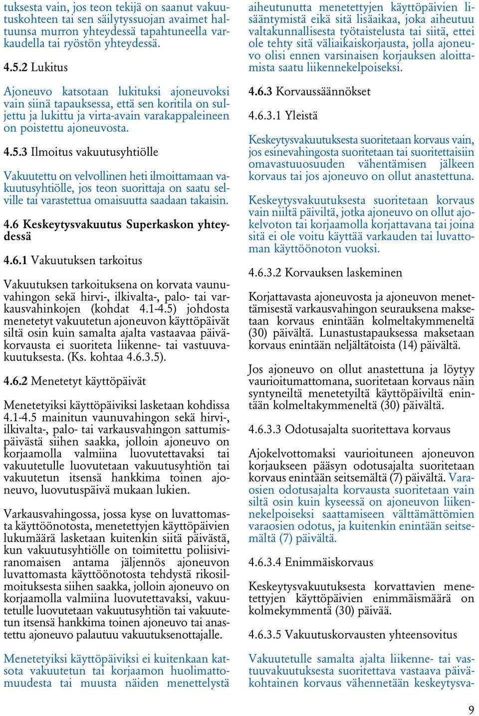 3 Ilmoitus vakuutusyhtiölle Vakuutettu on velvollinen heti ilmoittamaan vakuutusyhtiölle, jos teon suorittaja on saatu selville tai varastettua omaisuutta saadaan takaisin. 4.