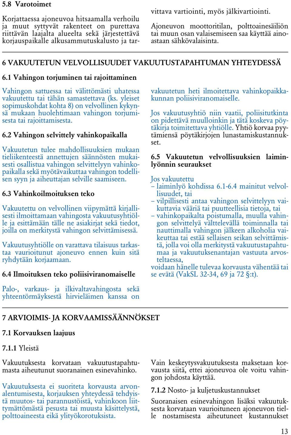 6 VAKUUTETUN VELVOLLISUUDET VAKUUTUSTAPAHTUMAN YHTEYDESSÄ 6.1 Vahingon torjuminen tai rajoittaminen Vahingon sattuessa tai välittömästi uhatessa vakuutettu tai tähän samastettava (ks.