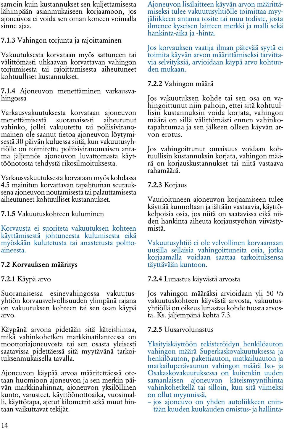 4 Ajoneuvon menettäminen varkausvahingossa Varkausvakuutuksesta korvataan ajoneuvon menettämisestä suoranaisesti aiheutunut vahinko, jollei vakuutettu tai poliisiviranomainen ole saanut tietoa