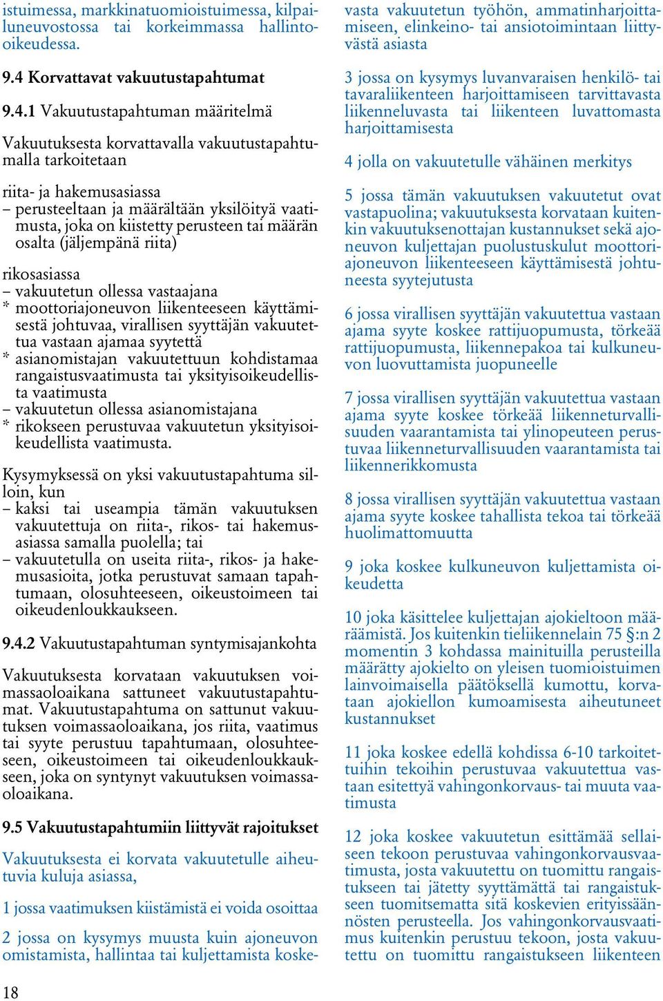 1 Vakuutustapahtuman määritelmä Vakuutuksesta korvattavalla vakuutustapahtumalla tarkoitetaan riita- ja hakemusasiassa perusteeltaan ja määrältään yksilöityä vaatimusta, joka on kiistetty perusteen
