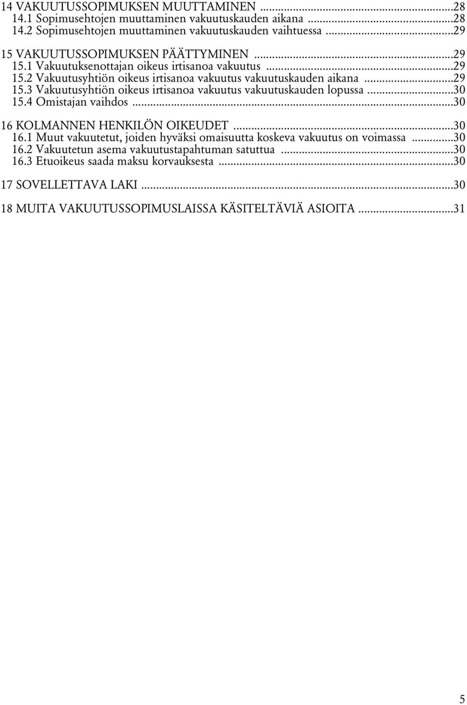 ..30 15.4 Omistajan vaihdos...30 16 KOLMANNEN HENKILÖN OIKEUDET...30 16.1 Muut vakuutetut, joiden hyväksi omaisuutta koskeva vakuutus on voimassa...30 16.2 Vakuutetun asema vakuutustapahtuman satuttua.