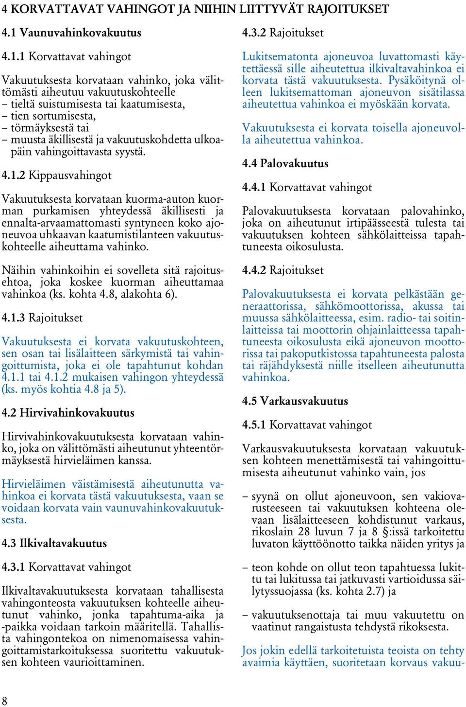 1 Korvattavat vahingot Vakuutuksesta korvataan vahinko, joka välittömästi aiheutuu vakuutuskohteelle tieltä suistumisesta tai kaatumisesta, tien sortumisesta, törmäyksestä tai muusta äkillisestä ja