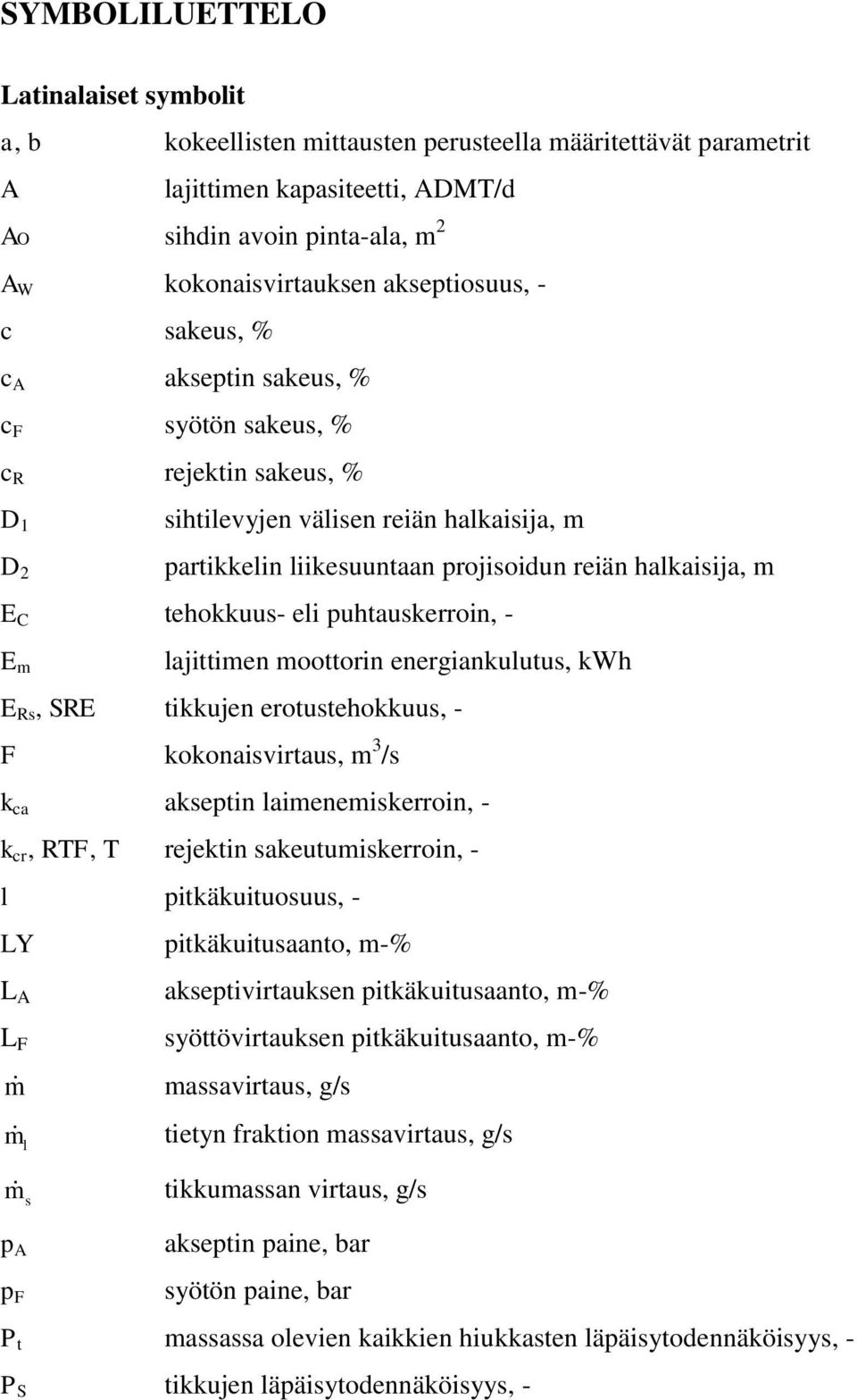 tehokkuus- eli puhtauskerroin, - E m lajittimen moottorin energiankulutus, kwh E Rs, SRE tikkujen erotustehokkuus, - F kokonaisvirtaus, m 3 /s k ca akseptin laimenemiskerroin, - k cr, RTF, T rejektin