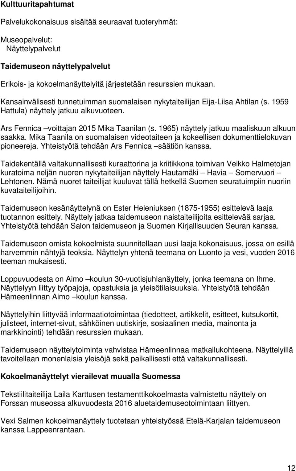1965) näyttely jatkuu maaliskuun alkuun saakka. Mika Taanila on suomalaisen videotaiteen ja kokeellisen dokumenttielokuvan pioneereja. Yhteistyötä tehdään Ars Fennica säätiön kanssa.