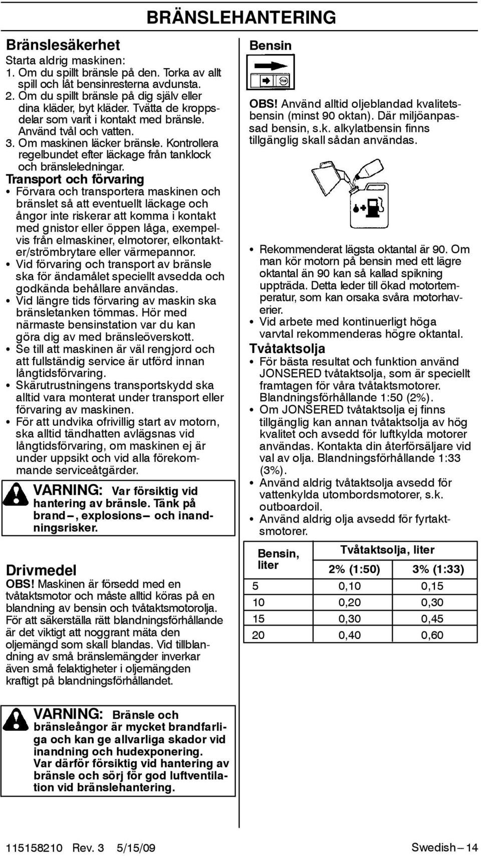Kontrollera regelbundet efter läckage från tanklock och bränsleledningar.