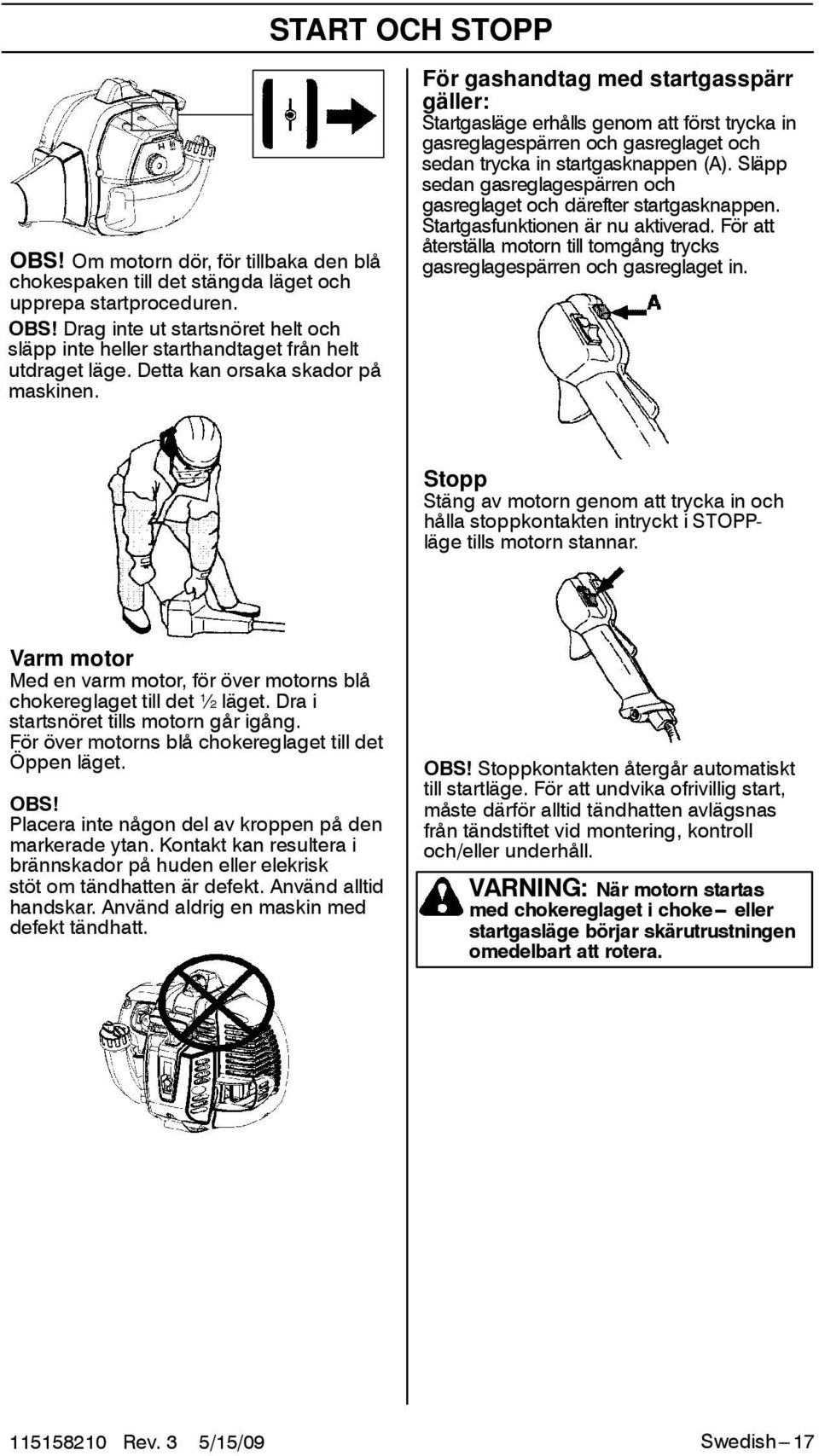 släpp sedan gasreglagespärren och gasreglaget och därefter startgasknappen. Startgasfunktionen är nu aktiverad. För att återställa motorn till tomgång trycks gasreglagespärren och gasreglaget in.