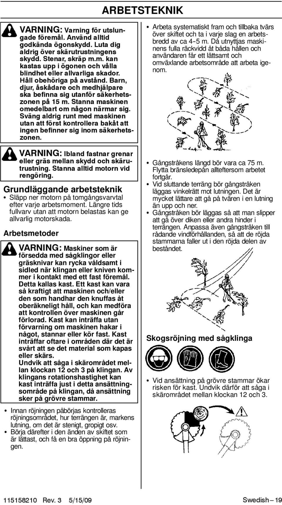 Svängaldrigruntmedmaskinen utan att först kontrollera bakåt att ingen befinner sig inom säkerhetszonen. VARNING: Ibland fastnar grenar eller gräs mellan skydd och skärutrustning.