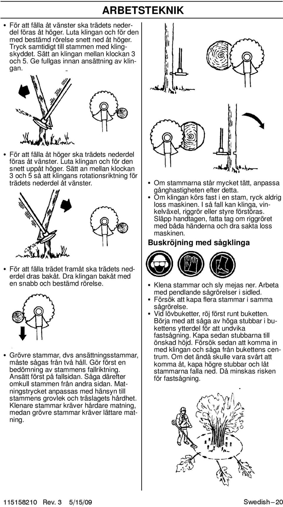 Sätt an mellan klockan 3 och 5 så att klingans rotationsriktning för trädets nederdel åt vänster. S Om stammarna står mycket tätt, anpassa gånghastigheten efter detta.