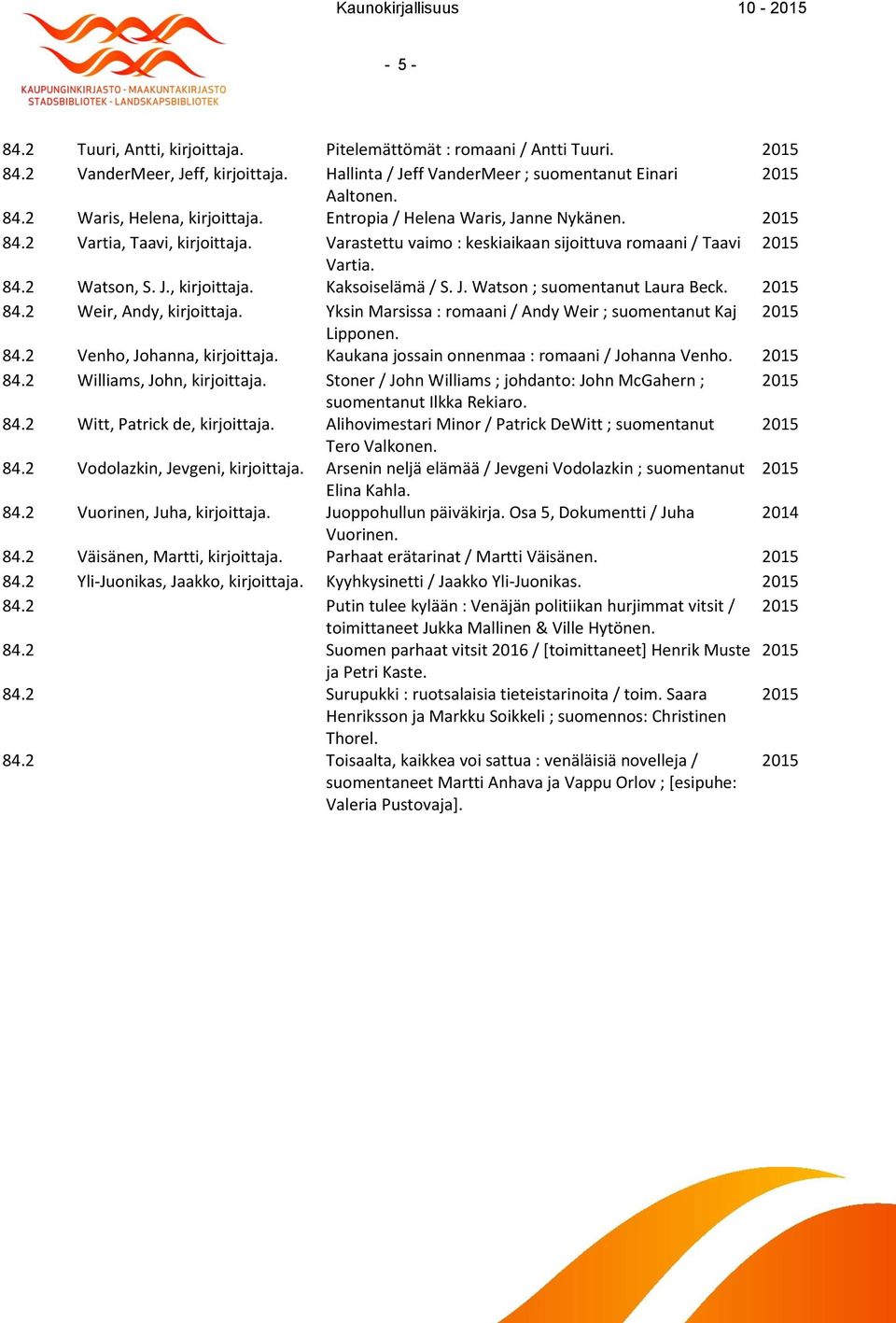 84.2 Venho, Johanna, Kaukana jossain onnenmaa : romaani / Johanna Venho. 84.2 Williams, John, Stoner / John Williams ; johdanto: John McGahern ; suomentanut Ilkka Rekiaro. 84.2 Witt, Patrick de, Alihovimestari Minor / Patrick DeWitt ; suomentanut Tero Valkonen.