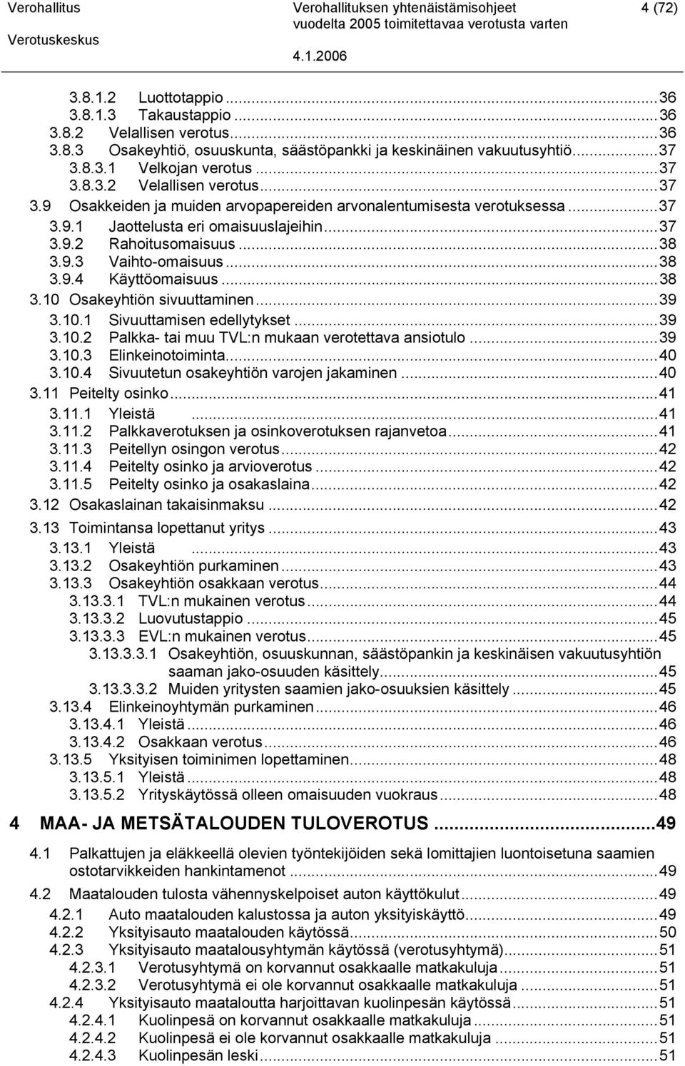 ..38 3.9.3 Vaihto-omaisuus...38 3.9.4 Käyttöomaisuus...38 3.10 Osakeyhtiön sivuuttaminen...39 3.10.1 Sivuuttamisen edellytykset...39 3.10.2 Palkka- tai muu TVL:n mukaan verotettava ansiotulo...39 3.10.3 Elinkeinotoiminta.