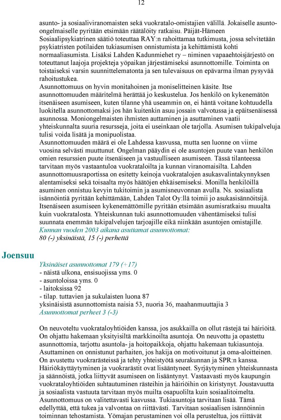Lisäksi Lahden Kadunmiehet ry niminen vapaaehtoisjärjestö on toteuttanut laajoja projekteja yöpaikan järjestämiseksi asunnottomille.