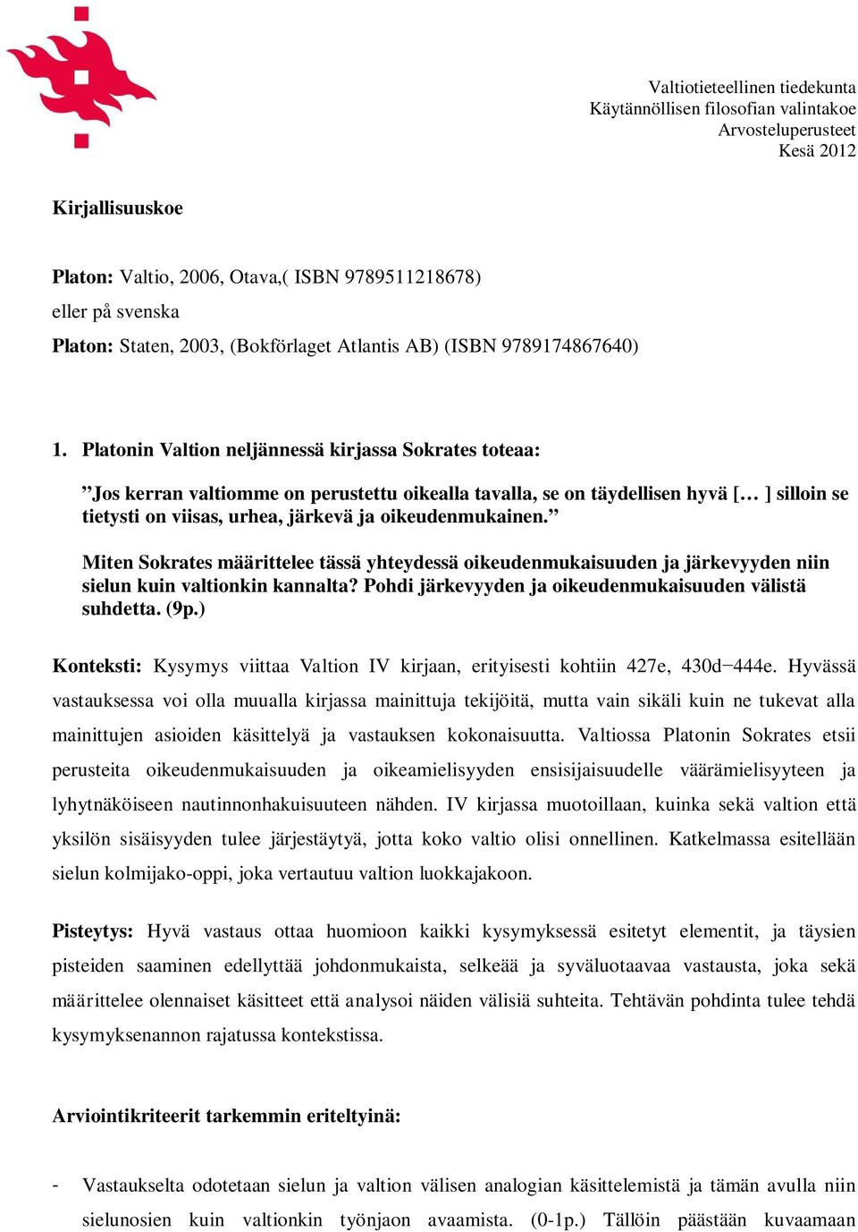 Platonin Valtion neljännessä kirjassa Sokrates toteaa: Jos kerran valtiomme on perustettu oikealla tavalla, se on täydellisen hyvä [ ] silloin se tietysti on viisas, urhea, järkevä ja